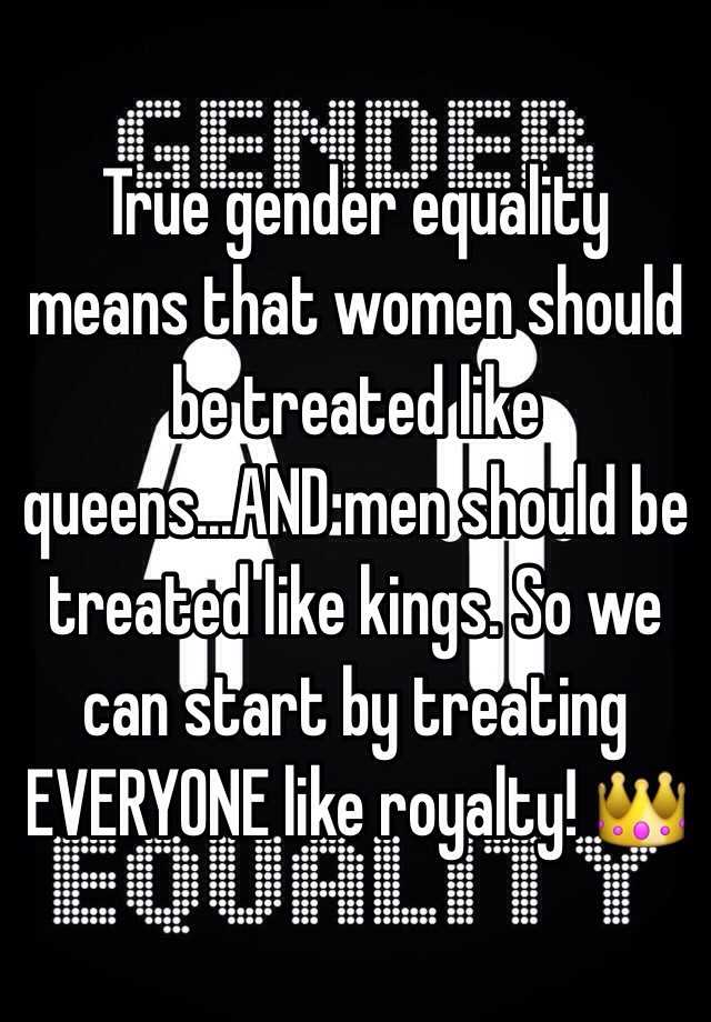 True Gender Equality Means That Women Should Be Treated Like Queens