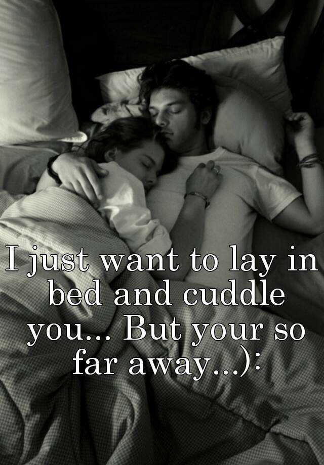 i-just-want-to-lay-in-bed-and-cuddle-you-but-your-so-far-away