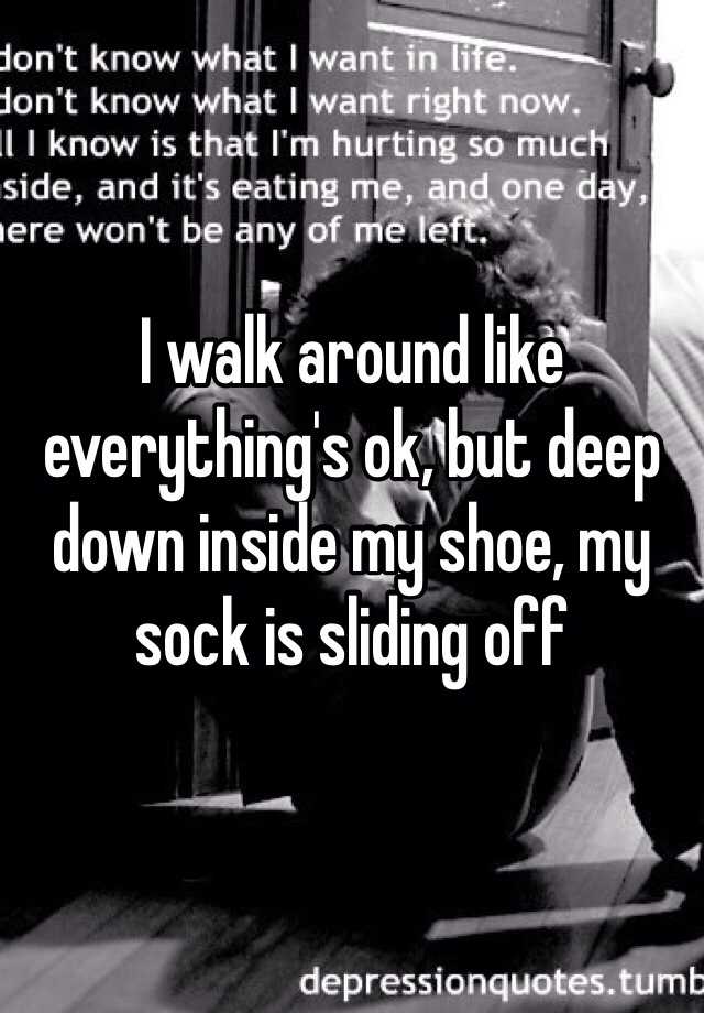 I Walk Around Like Everything S Ok But Deep Down Inside My Shoe My Sock Is Sliding Off