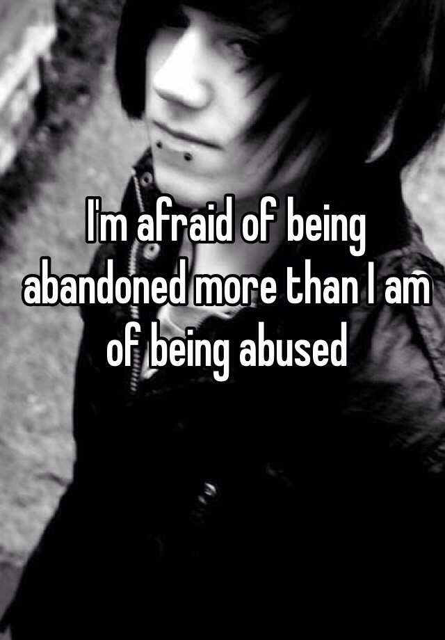 i-m-afraid-of-being-abandoned-more-than-i-am-of-being-abused