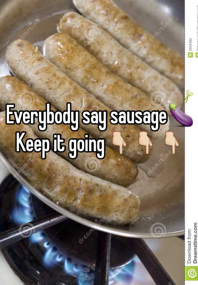 everybody say sausage keep it going