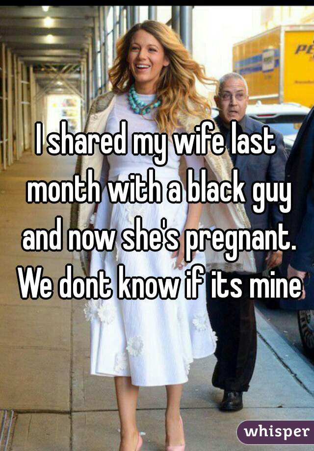 I Shared My Wife Last Month With A Black Guy And Now She S Pregnant We Dont Know If Its Mine