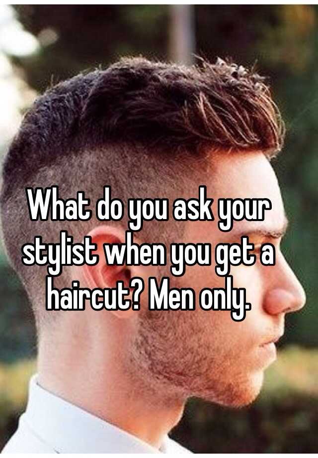 What Do You Ask Your Stylist When You Get A Haircut Men Only