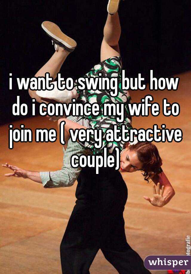 I Want To Swing But How Do I Convince My Wife To Join Me