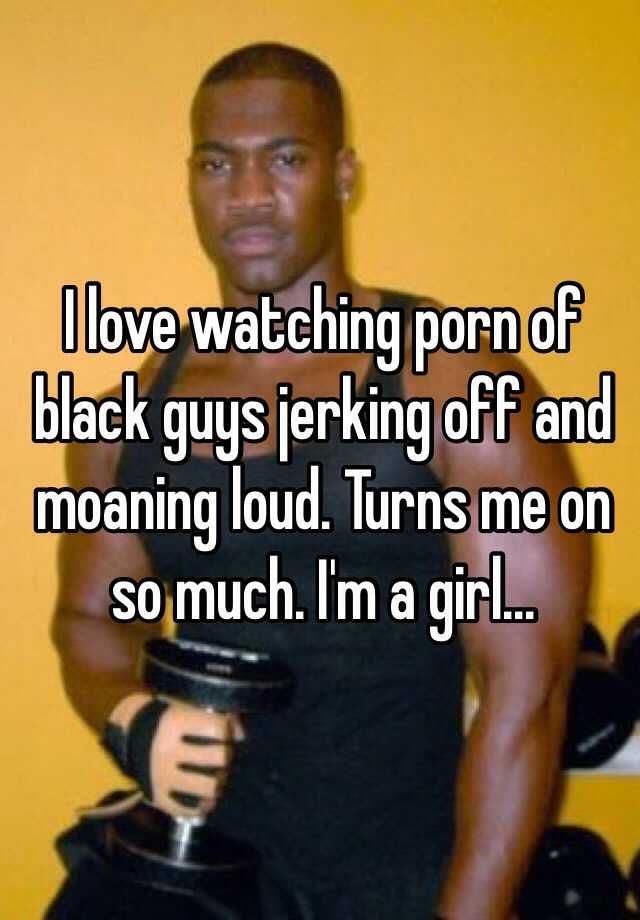 Black Moaning Porn - I love watching porn of black guys jerking off and moaning ...