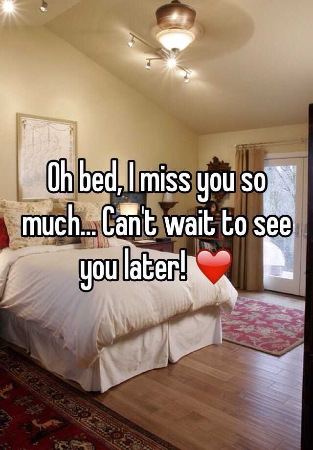 Oh bed, I miss you so much... Can't wait to see you later! ️