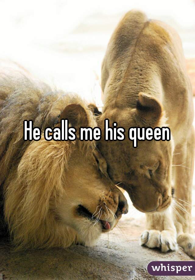 When he calls you his queen