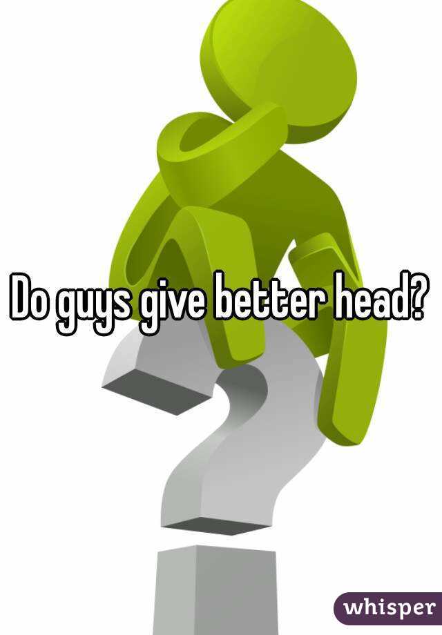 Do Guys Give Better Head