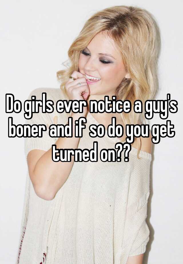 Do Girls Ever Notice A Guy S Boner And If So Do You Get Turned On