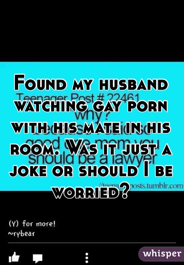 640px x 920px - Found my husband watching gay porn with his mate in his room ...