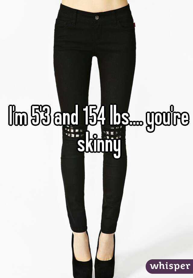 i-m-5-3-and-154-lbs-you-re-skinny