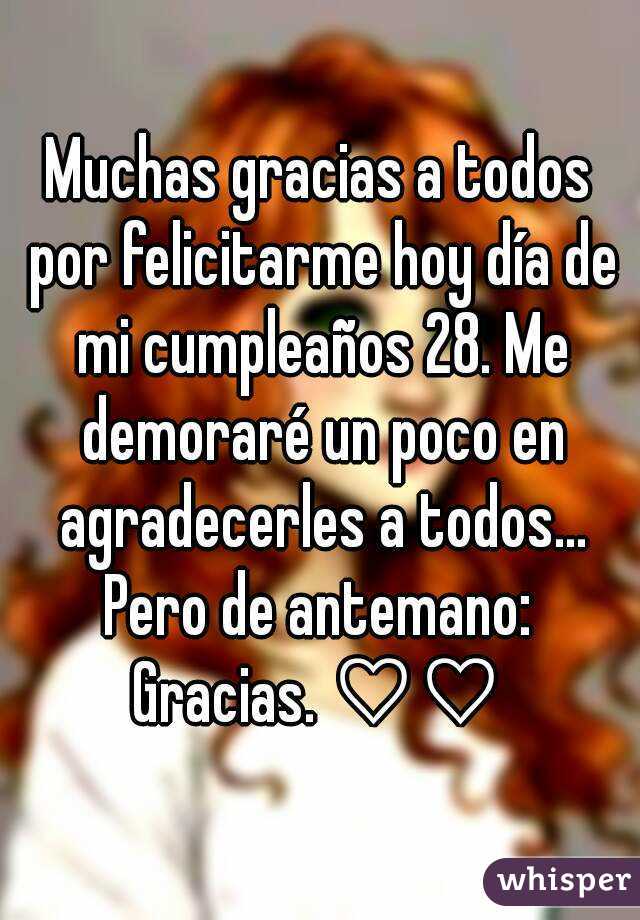 Muchas Gracias A Todos Por Felicitarme Hoy Dia De Mi Cumpleanos 28 Me Demorare Un Poco