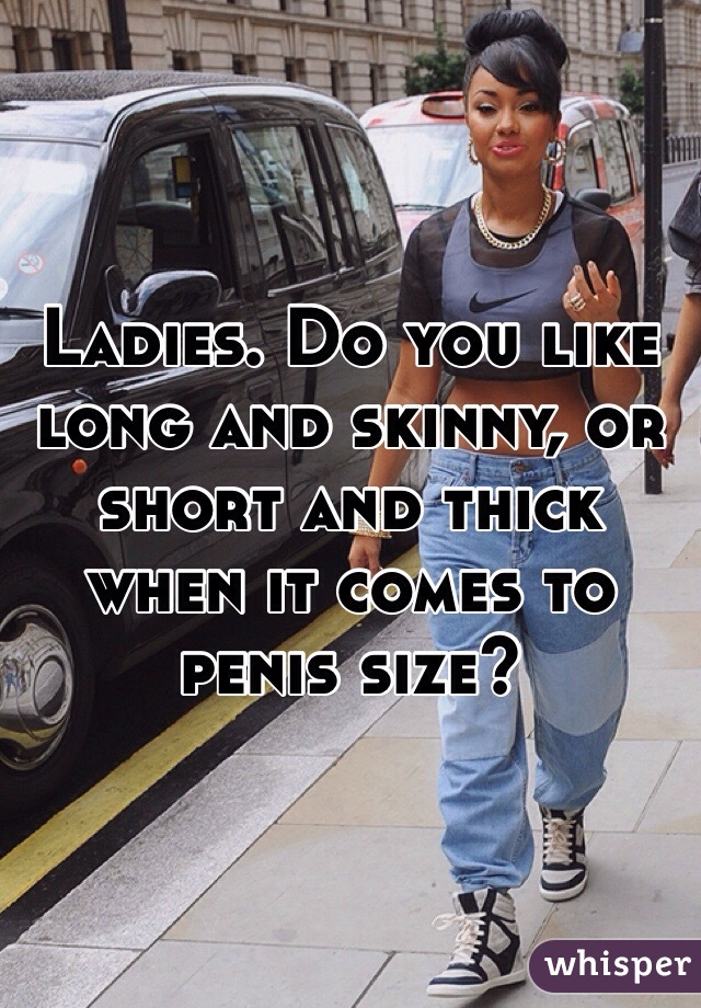 Ladies Do You Like Long And Skinny Or Short And Thick W