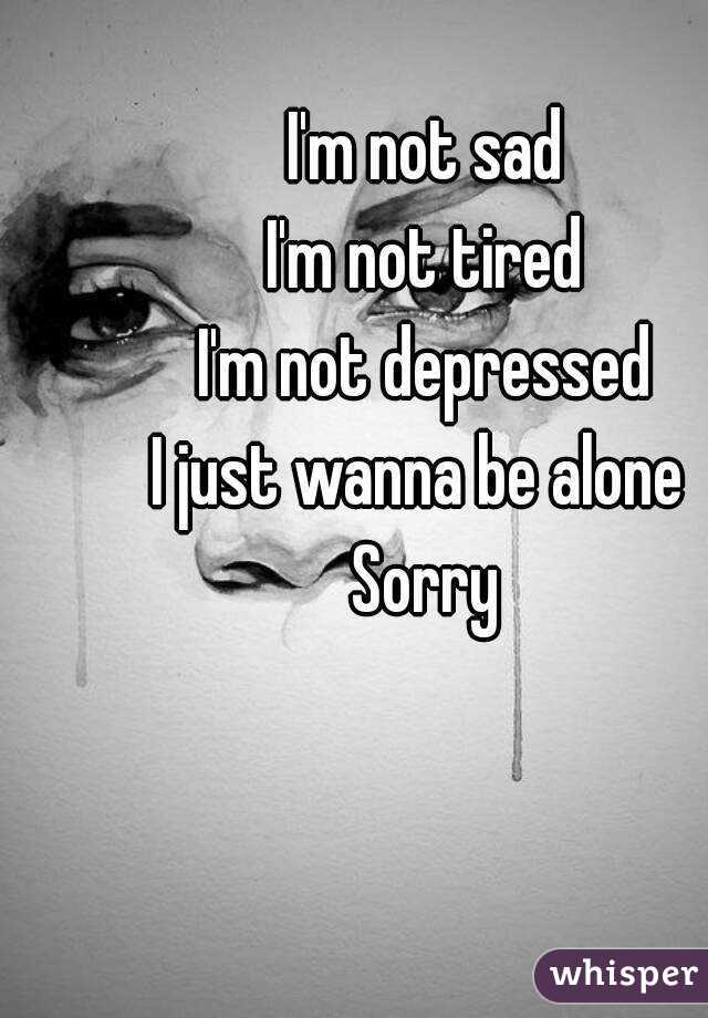 I M Not Sad I M Not Tired I M Not Depressed I Just Wanna Be