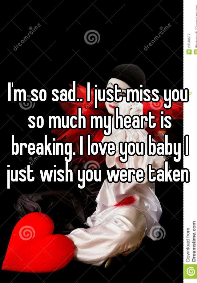 I M So Sad I Just Miss You So Much My Heart Is Breaking I Love You Baby I Just Wish You Were Taken