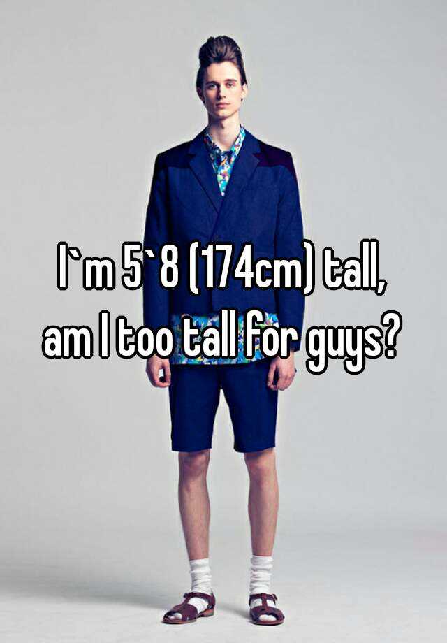 i-m-5-8-174cm-tall-am-i-too-tall-for-guys