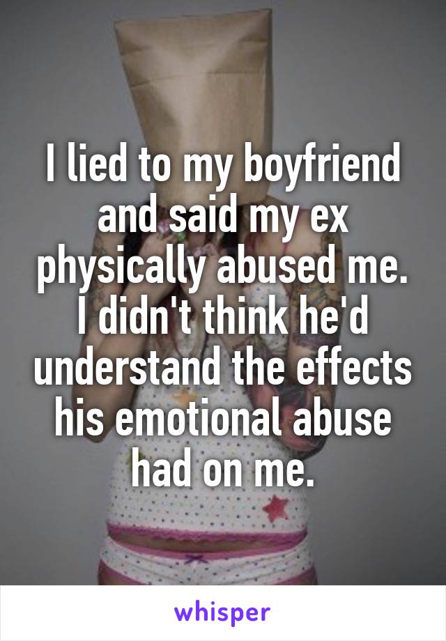 I lied to my boyfriend and said my ex physically abused me.
I didn't think he'd understand the effects his emotional abuse had on me.