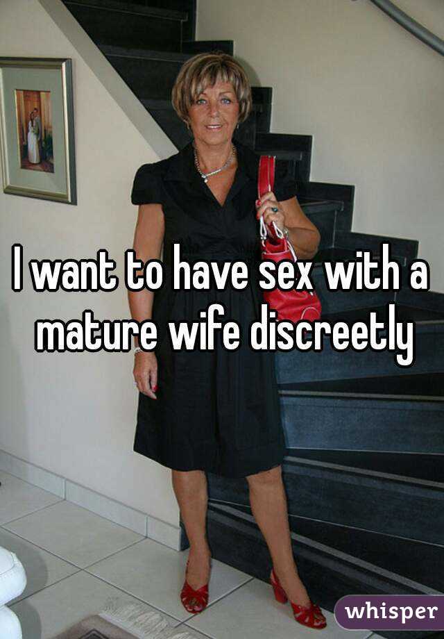 I want to have sex with a mature wife discreetly