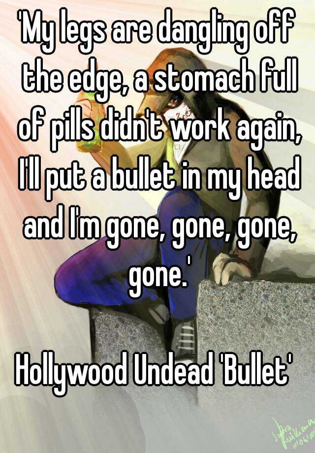 My Legs Are Dangling Off The Edge A Stomach Full Of Pills Didn T Work Again I Ll Put A Bullet In My Head And I M Gone Gone Gone Gone Hollywood Undead Bullet