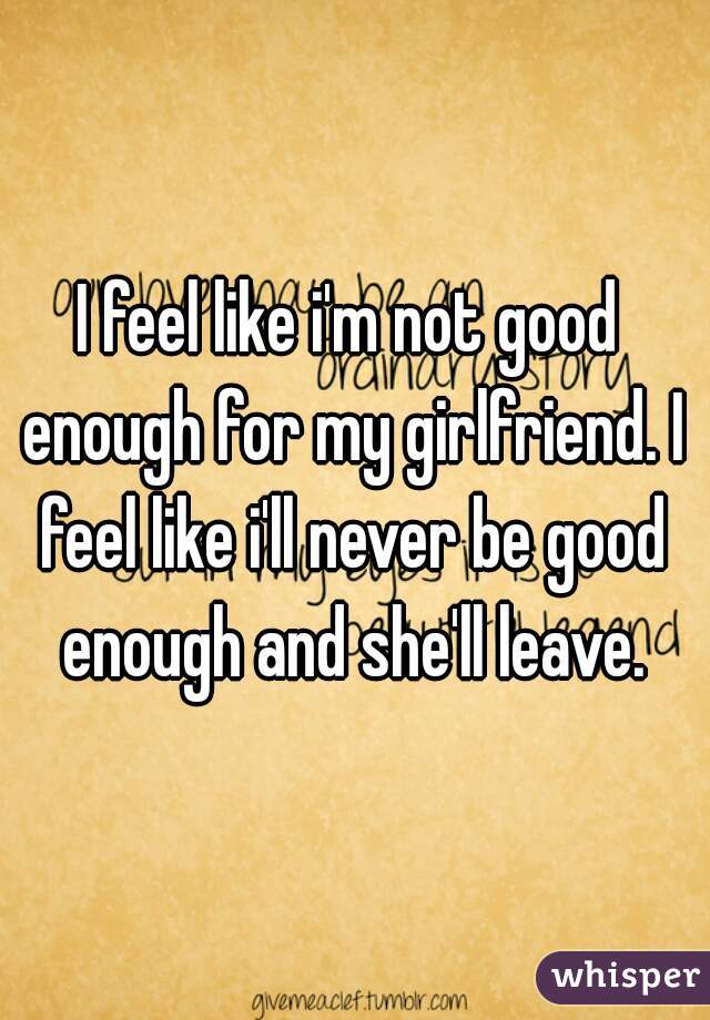 i-feel-like-i-m-not-good-enough-for-my-girlfriend-i-feel-like-i-ll