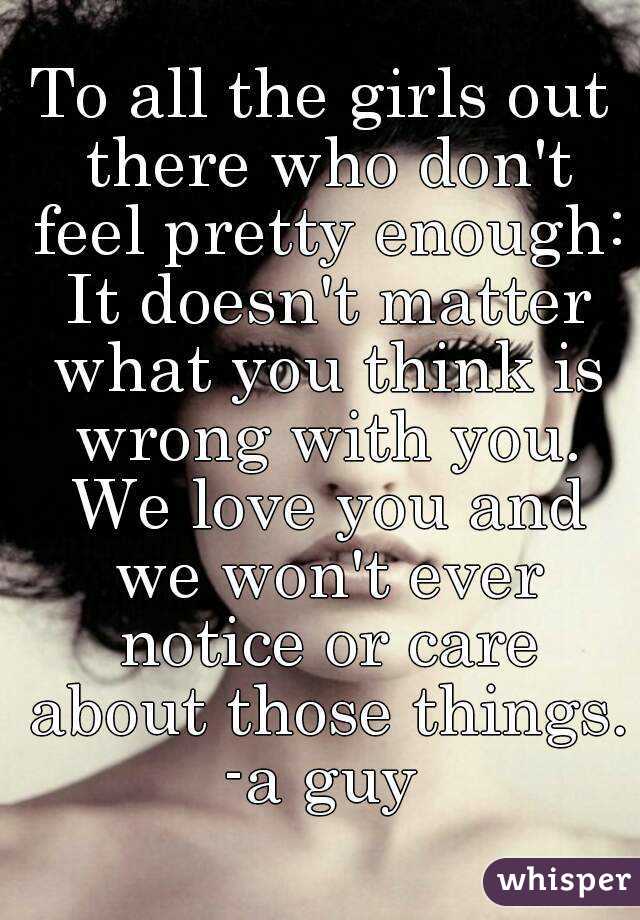 To All The Girls Out There Who Dont Feel Pretty Enough It Doesnt Matter What You Think Is 4308
