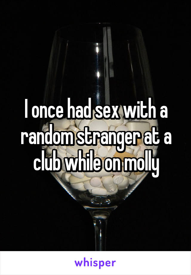 I once had sex with a random stranger at a club while on molly