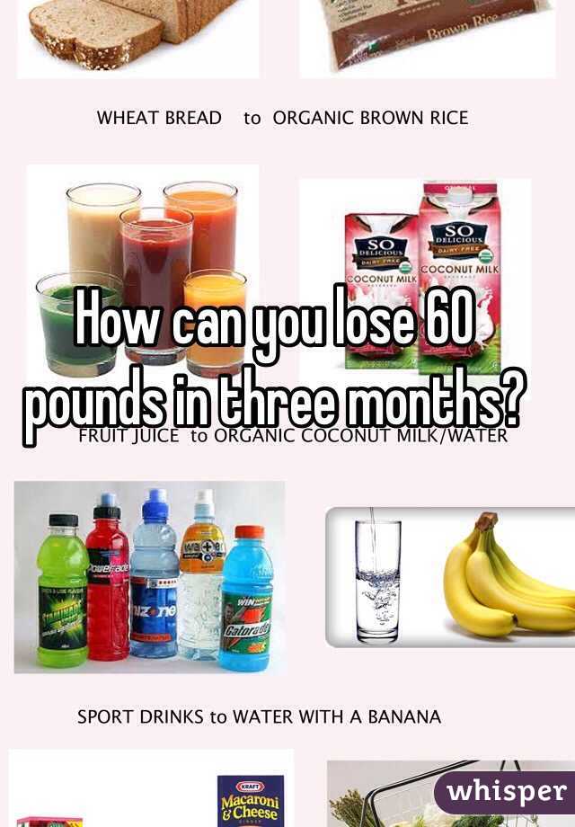 How can you lose 60 pounds in three months?