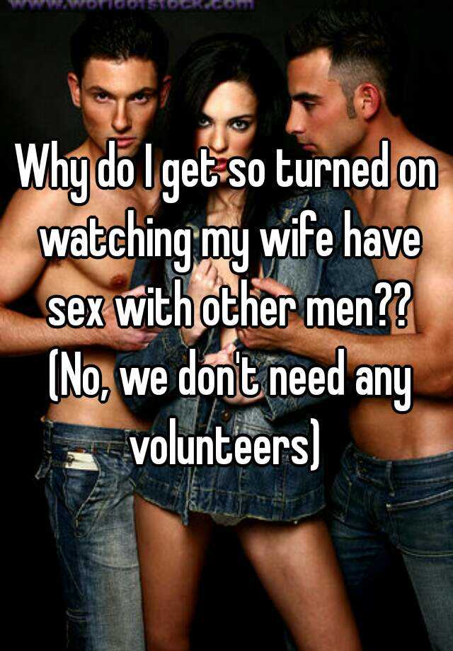 Why do I get so turned on watching my wife have sex with other men?? 