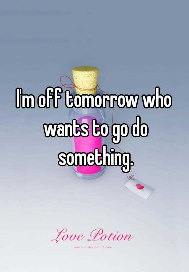 i-m-off-tomorrow-who-wants-to-go-do-something