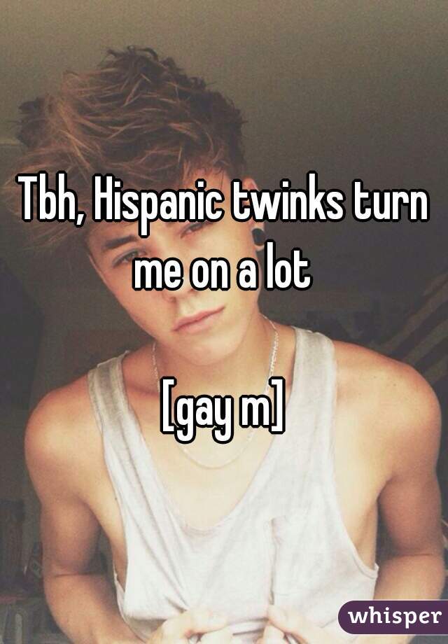Tbh, Hispanic twinks turn me on a lot gay m.