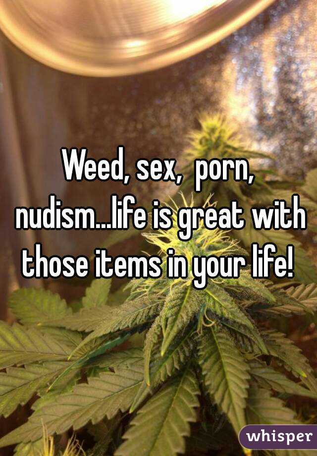 Nudism Sex - Weed, sex, porn, nudism...life is great with those items in ...