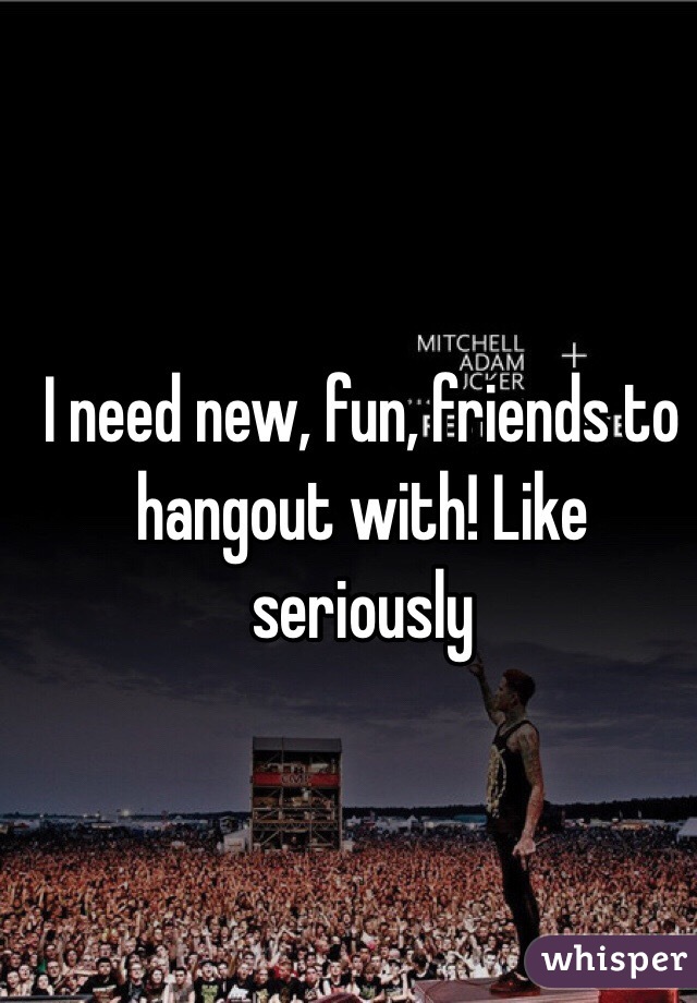 Out friends hang need to with new I need