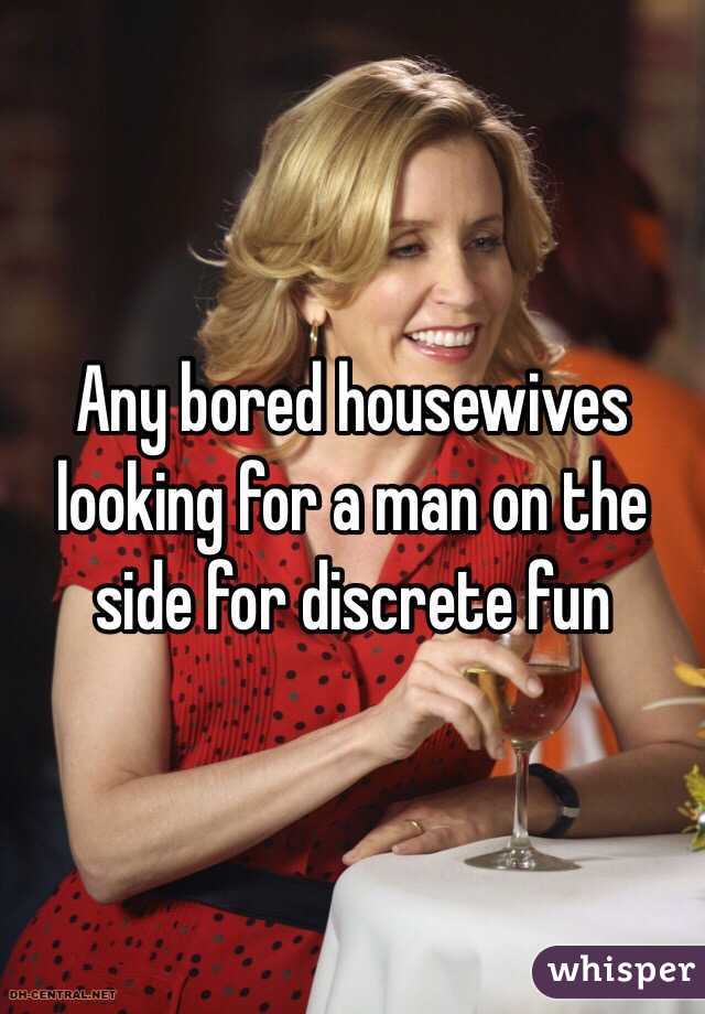 Any Bored Housewives Looking For A Man On The Side For Discrete Fun