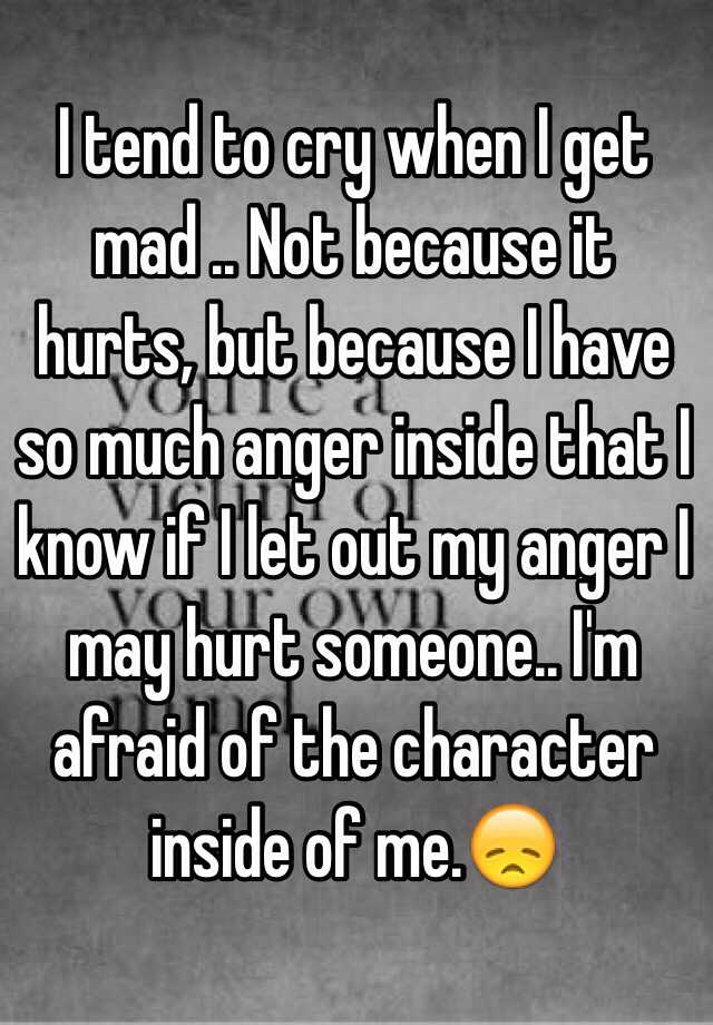 i-tend-to-cry-when-i-get-mad-not-because-it-hurts-but-because-i