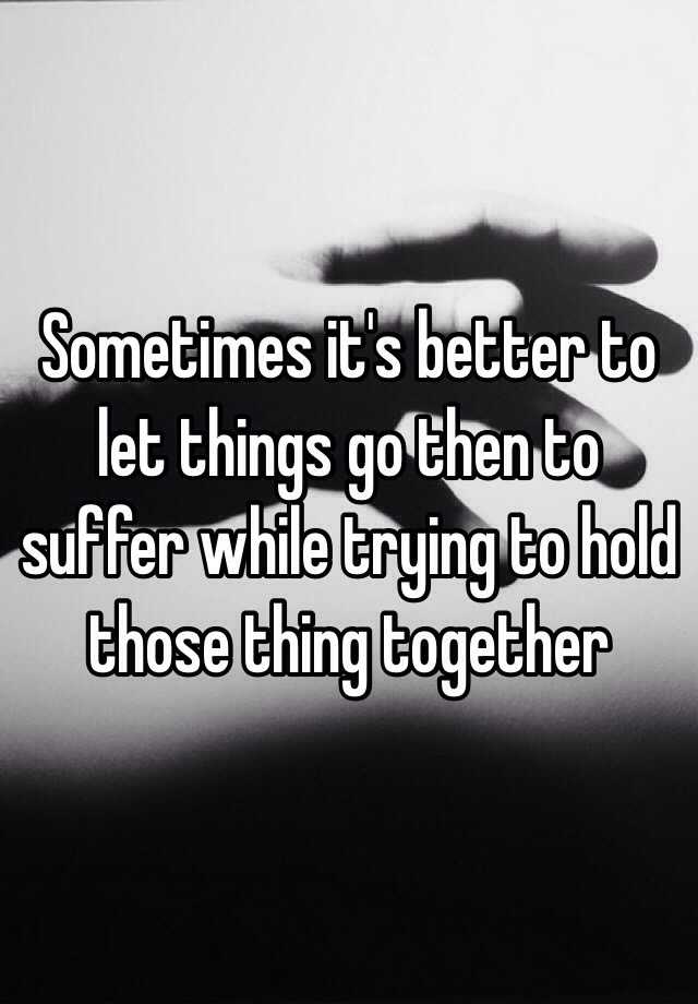 sometimes-it-s-better-to-let-things-go-then-to-suffer-while-trying-to