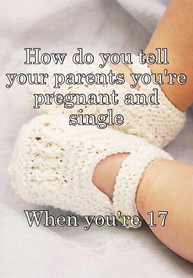 how-do-you-tell-your-parents-you-re-pregnant-and-single-when-you-re-17