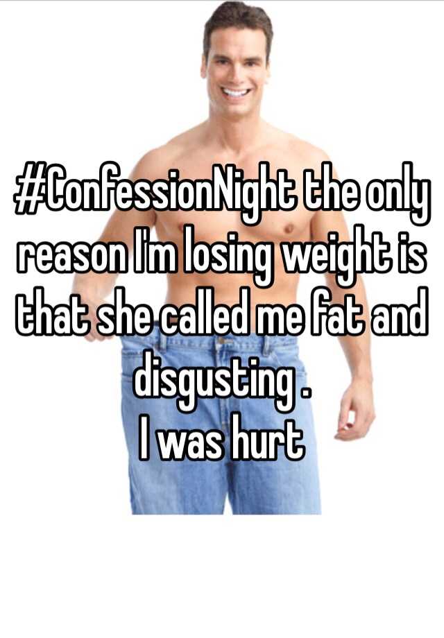 Confessionnight The Only Reason Im Losing Weight Is That She Called Me Fat And Disgusting I