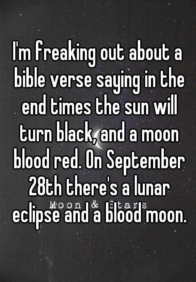 I M Freaking Out About A Bible Verse Saying In The End Times The Sun Will Turn Black And A Moon Blood Red On September 28th There S A Lunar Eclipse And A Blood