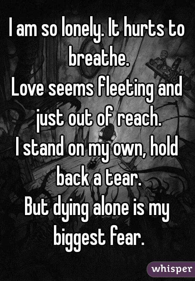 I Am So Lonely It Hurts To Breathe Love Seems Fleeting And Just Out Of Reach