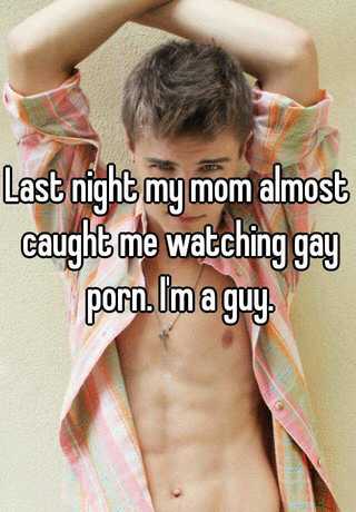 Mom Caught Watching Gay Porn - Last night my mom almost caught me watching gay porn. I'm a guy.