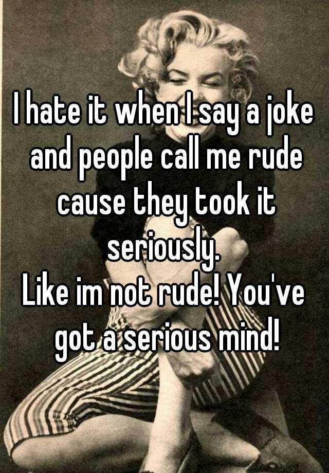 i-hate-it-when-i-say-a-joke-and-people-call-me-rude-cause-they-took-it