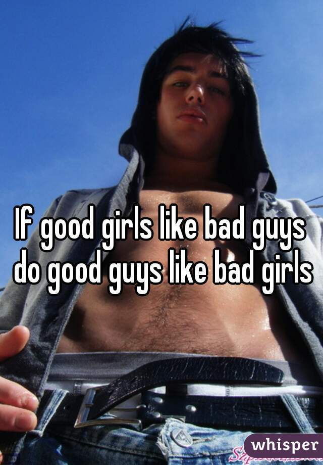 Girls good like bad why guys Why do