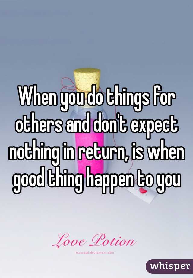 when-you-do-things-for-others-and-don-t-expect-nothing-in-return-is