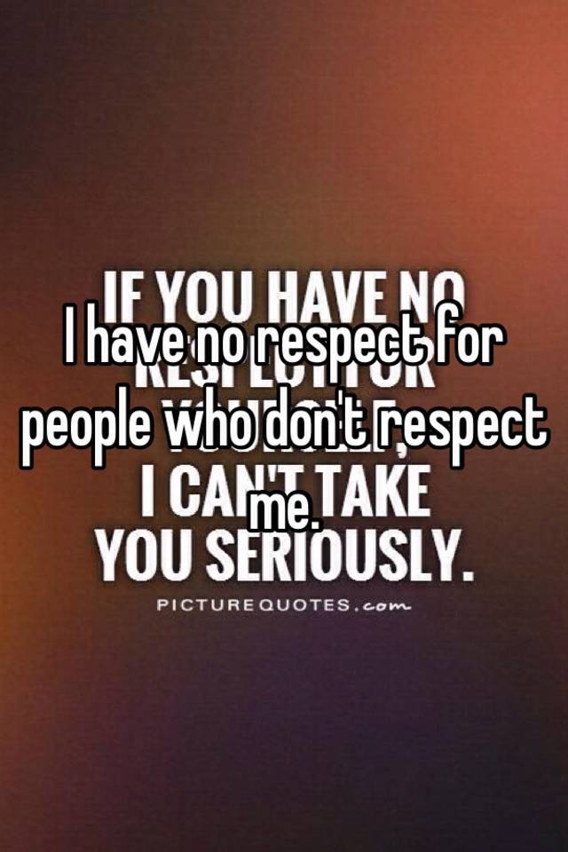 i-have-no-respect-for-people-who-don-t-respect-me