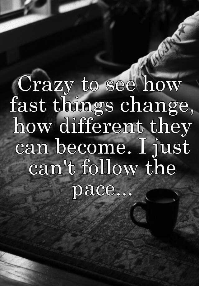 crazy-to-see-how-fast-things-change-how-different-they-can-become-i