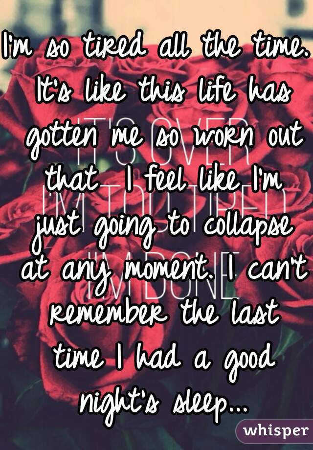 i-m-so-tired-all-the-time-it-s-like-this-life-has-gotten-me-so-worn