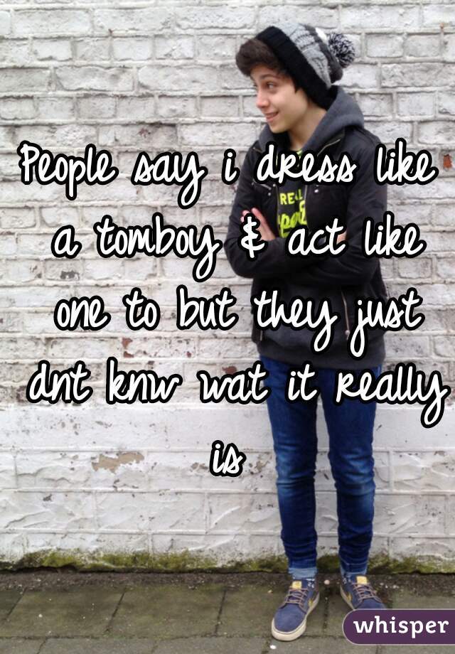 people-say-i-dress-like-a-tomboy-act-like-one-to-but-they-just-dnt