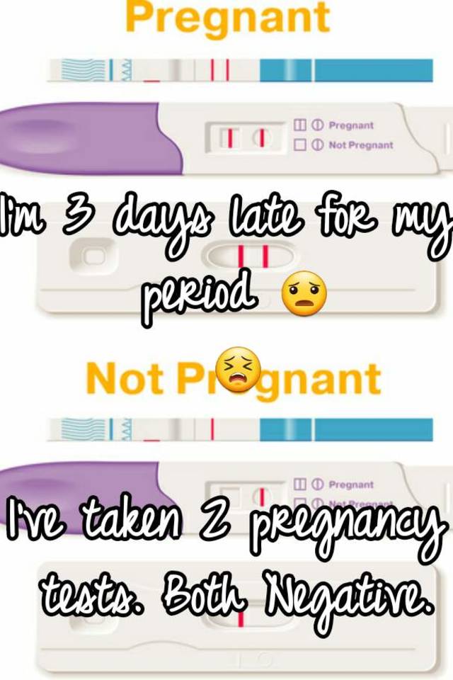 I M 3 Days Late For My Period I Ve Taken 2 Pregnancy Tests Both Negative