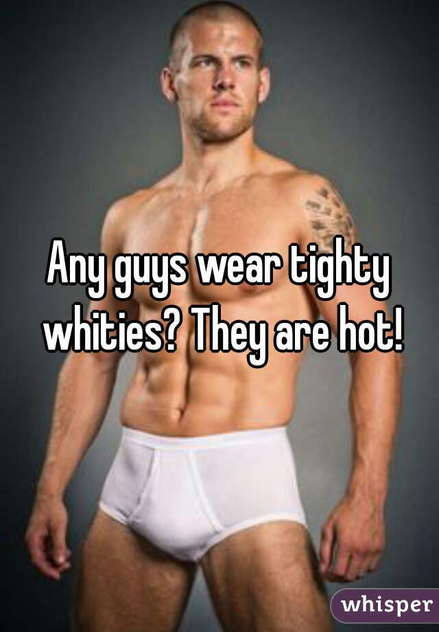 Tighty guys why do whities wear Any young