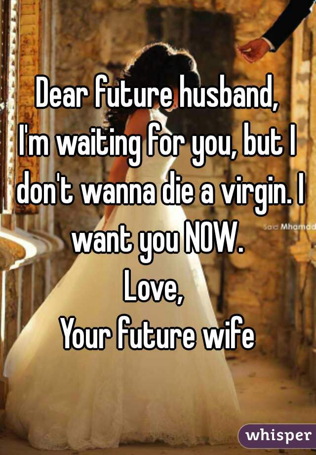 Dear Future Husband I M Waiting For You But I Don T Wanna Die A Virgin